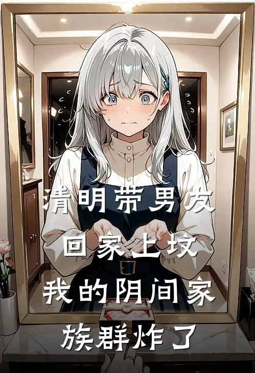 清明带男友回家上坟，我的阴间家族群炸了