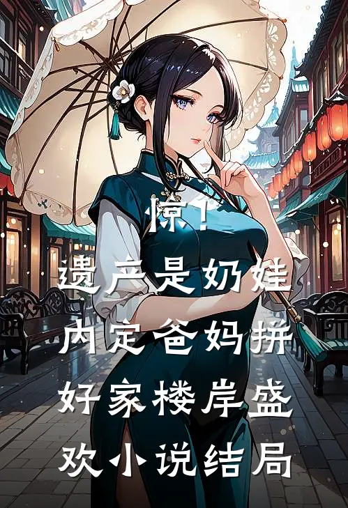 惊！遗产是奶娃，内定爸妈拼好家楼岸盛欢小说结局