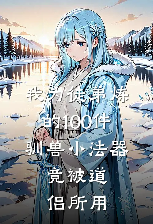 我为徒弟炼的100件驯兽小法器，竟被道侣所用