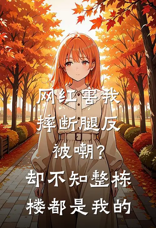 网红害我摔断腿反被嘲？却不知整栋楼都是我的