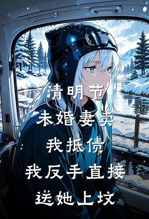 清明节，未婚妻卖我抵债，我反手直接送她上坟