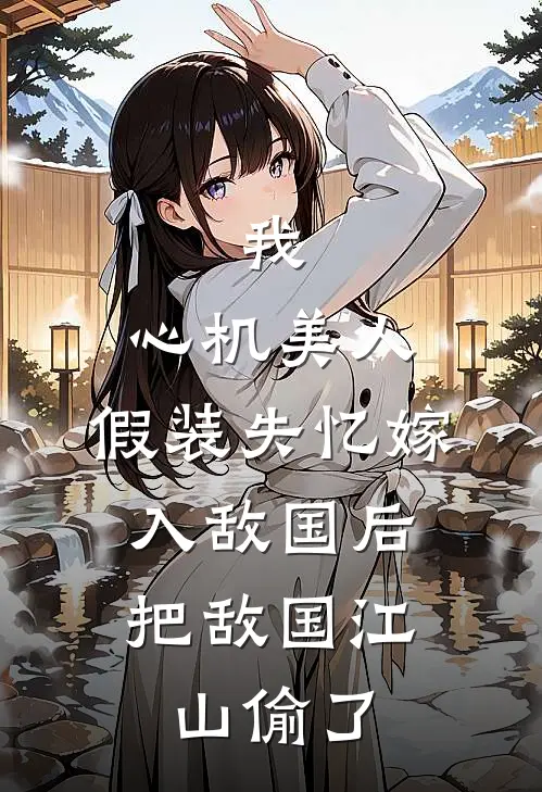 我，心机美人，假装失忆嫁入敌国后，把敌国江山偷了