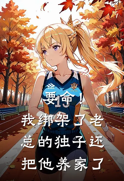 要命！我绑架了老总的独子，还把他养家了