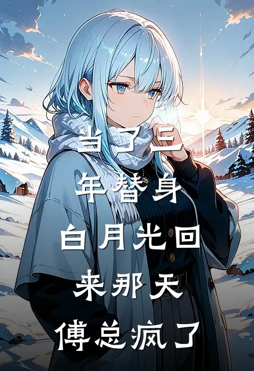当了三年替身，白月光回来那天，傅总疯了