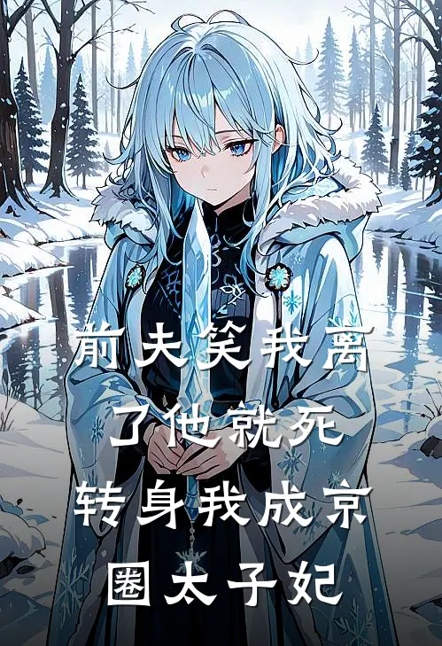 前夫笑我离了他就死，转身我成京圈太子妃