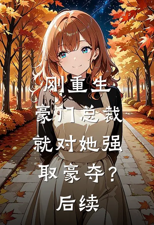 刚重生，豪门总裁就对她强取豪夺？后续