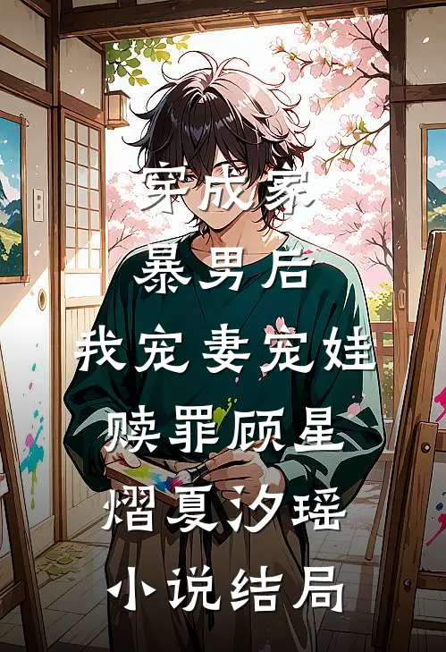 穿成家暴男后，我宠妻宠娃赎罪顾星熠夏汐瑶小说结局