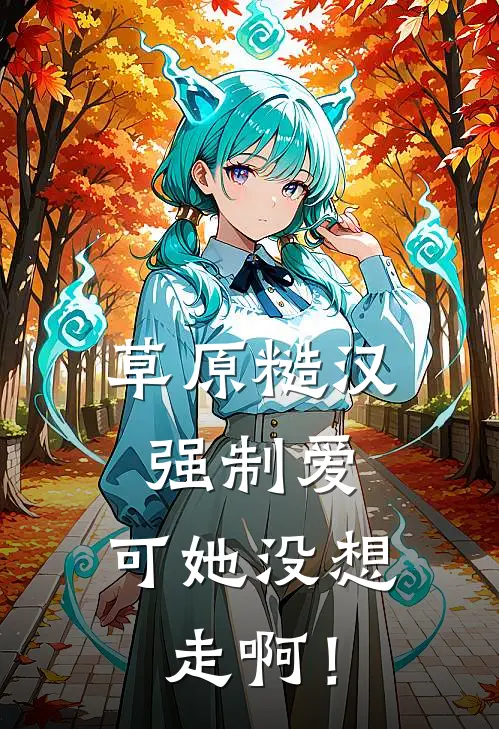 草原糙汉强制爱，可她没想走啊！