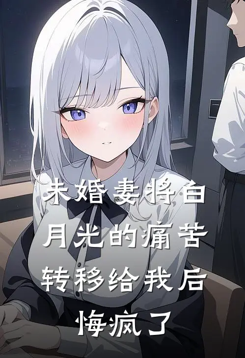 未婚妻将白月光的痛苦转移给我后，悔疯了