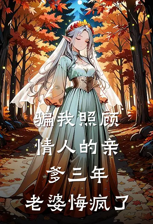 骗我照顾情人的亲爹三年，老婆悔疯了