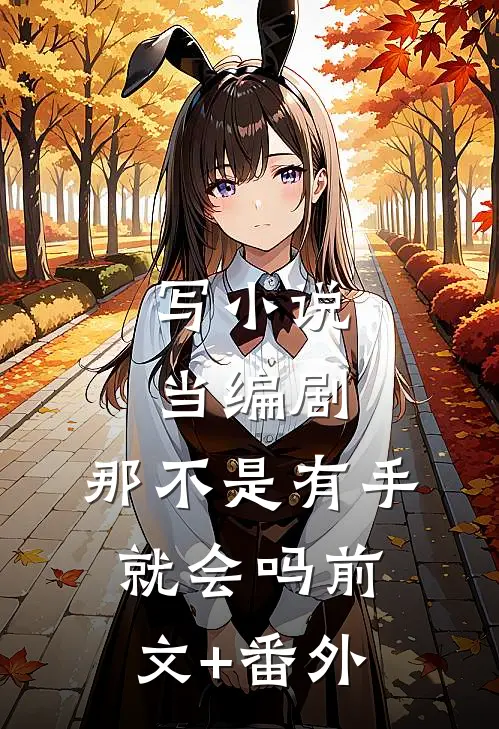 写小说当编剧，那不是有手就会吗前文+番外