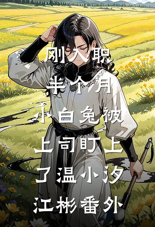 刚入职半个月，小白兔被上司盯上了温小汐江彬番外