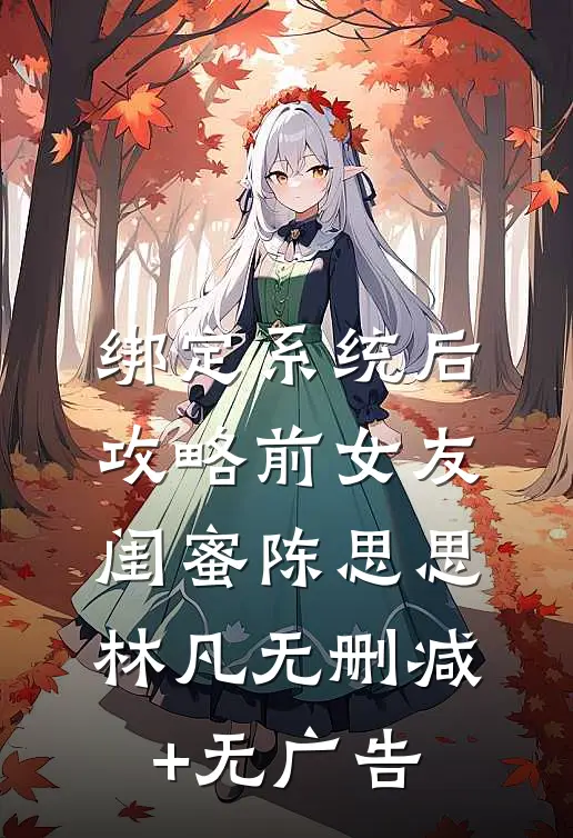 绑定系统后，攻略前女友闺蜜陈思思林凡无删减+无广告
