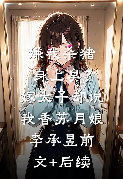 嫌我杀猪身上臭？嫁太子却说我香苏月娘李承昱前文+后续