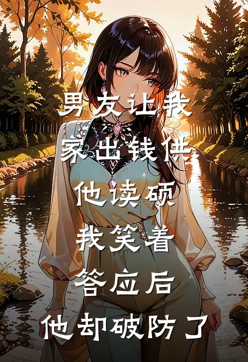 男友让我家出钱供他读硕，我笑着答应后，他却破防了