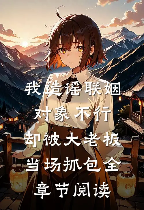 我造谣联姻对象不行，却被大老板当场抓包全章节阅读