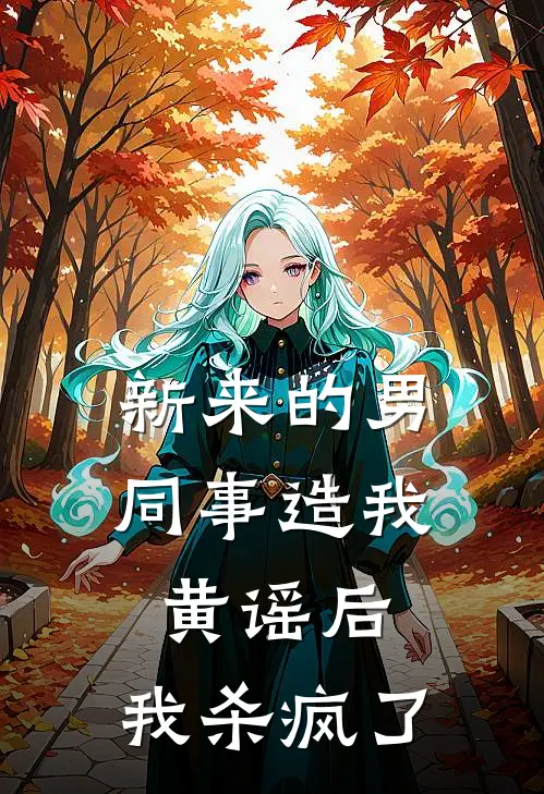 新来的男同事造我黄谣后，我杀疯了