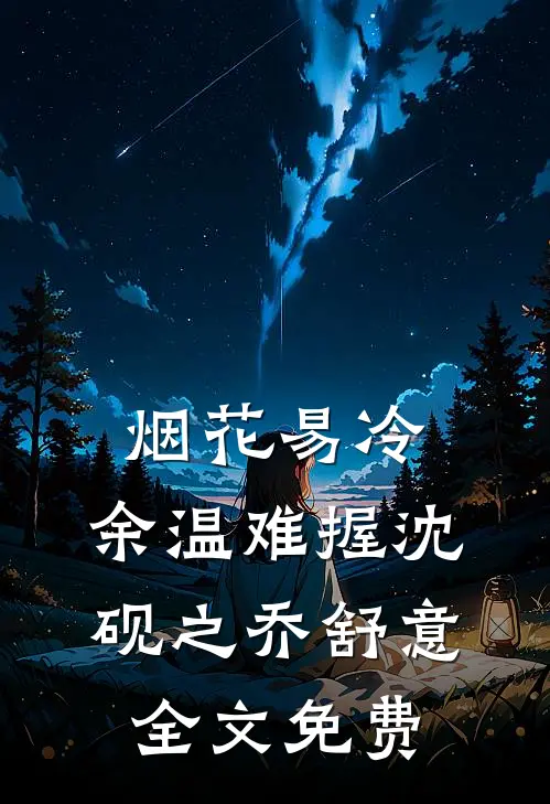 烟花易冷，余温难握沈砚之乔舒意全文免费