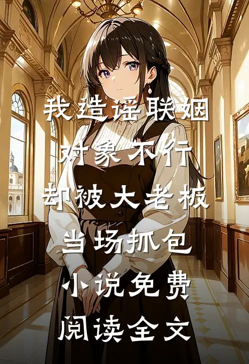 我造谣联姻对象不行，却被大老板当场抓包小说免费阅读全文