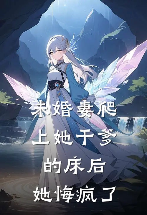 未婚妻爬上她干爹的床后，她悔疯了