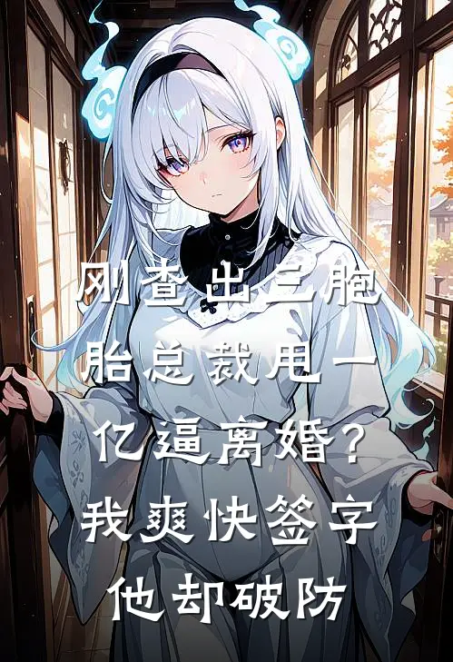 刚查出三胞胎总裁甩一亿逼离婚？我爽快签字，他却破防