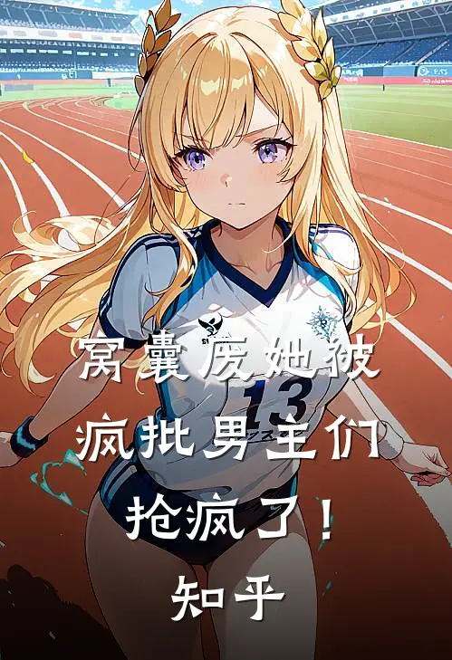 窝囊废她被疯批男主们抢疯了！知乎