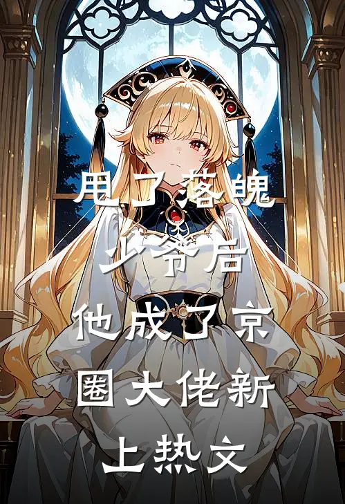 甩了落魄少爷后，他成了京圈大佬新上热文