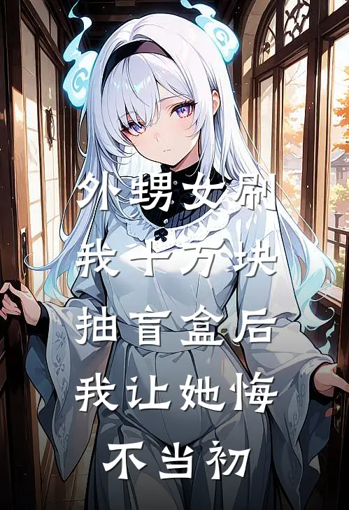 外甥女刷我十万块抽盲盒后，我让她悔不当初
