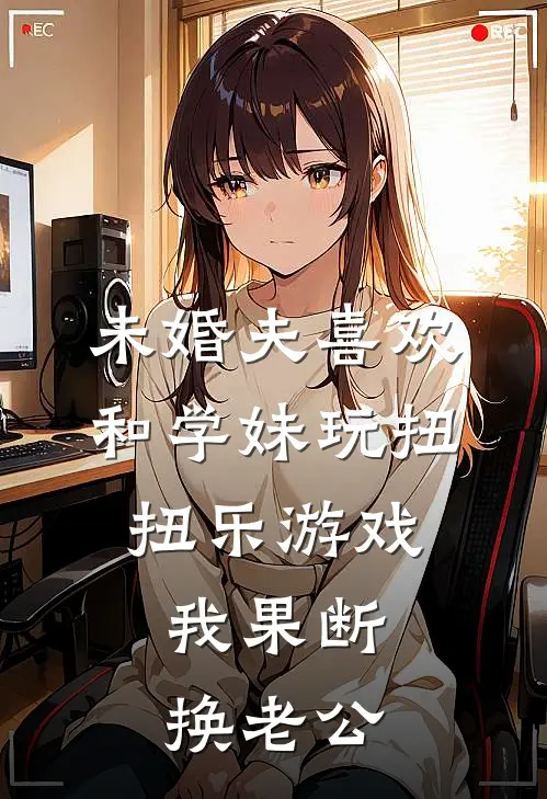 未婚夫喜欢和学妹玩扭扭乐游戏，我果断换老公