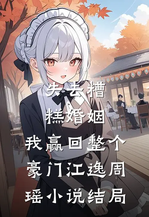 失去糟糕婚姻，我赢回整个豪门江逸周瑶小说结局
