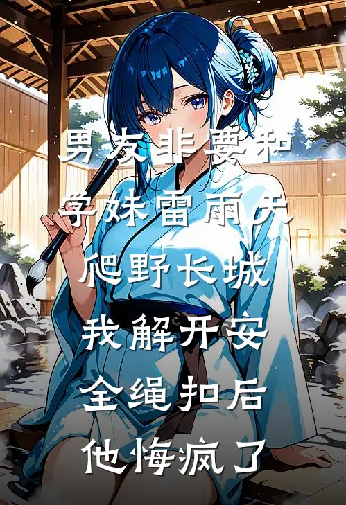 男友非要和学妹雷雨天爬野长城，我解开安全绳扣后他悔疯了