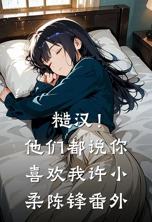 糙汉！他们都说你喜欢我许小柔陈锋番外