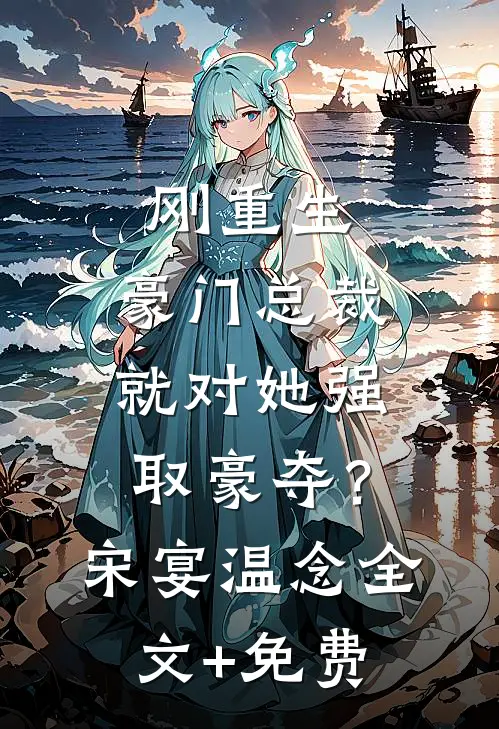 刚重生，豪门总裁就对她强取豪夺？宋宴温念全文+免费