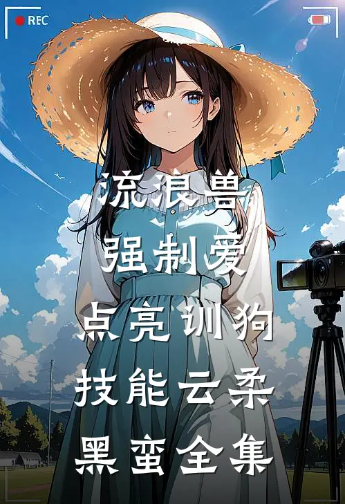 流浪兽强制爱，点亮训狗技能云柔黑蛮全集