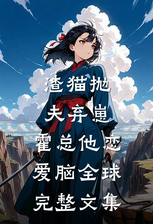 渣猫抛夫弃崽，霍总他恋爱脑全球完整文集