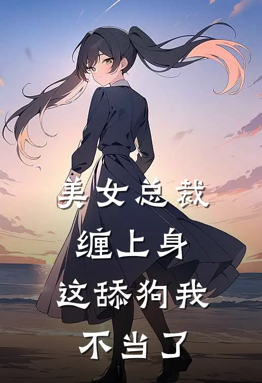 美女总裁缠上身，这舔狗我不当了