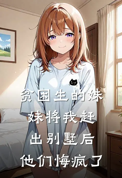 贫困生的妹妹将我赶出别墅后，他们悔疯了