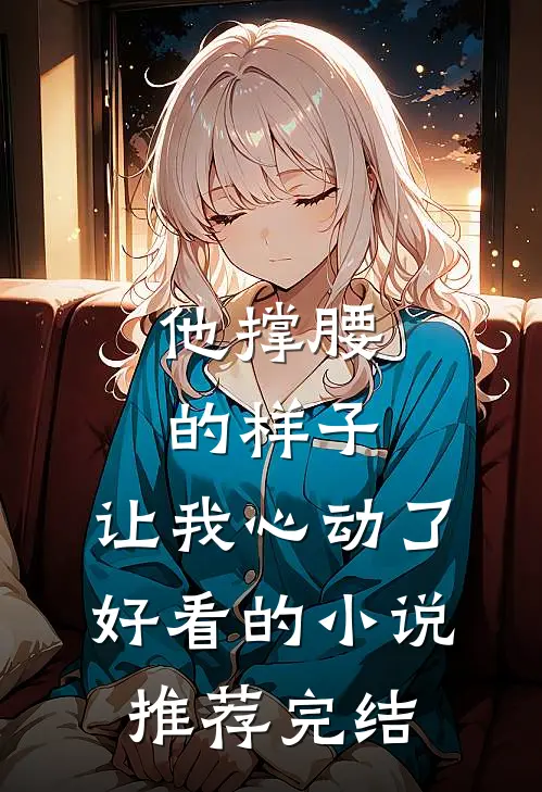 他撑腰的样子，让我心动了好看的小说推荐完结