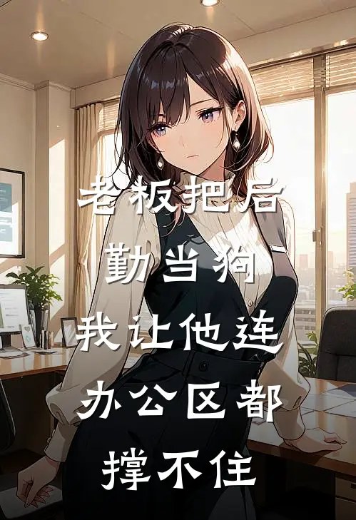 老板把后勤当狗，我让他连办公区都撑不住