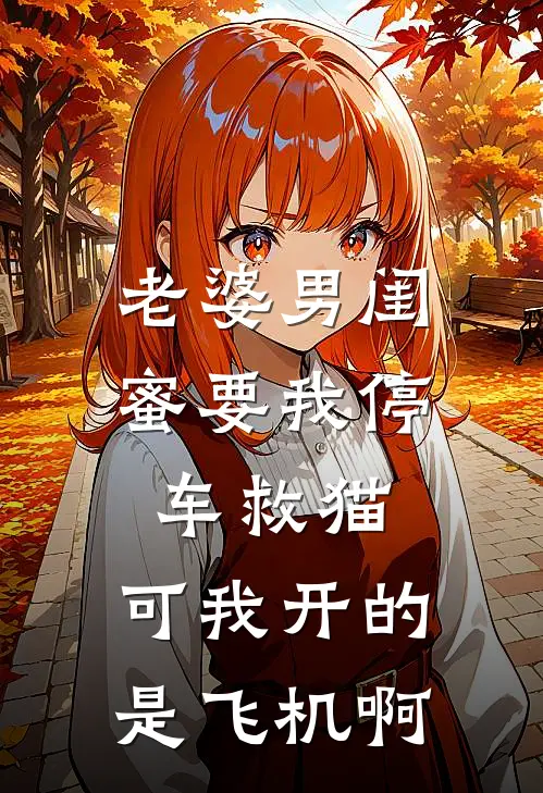 老婆男闺蜜要我停车救猫，可我开的是飞机啊
