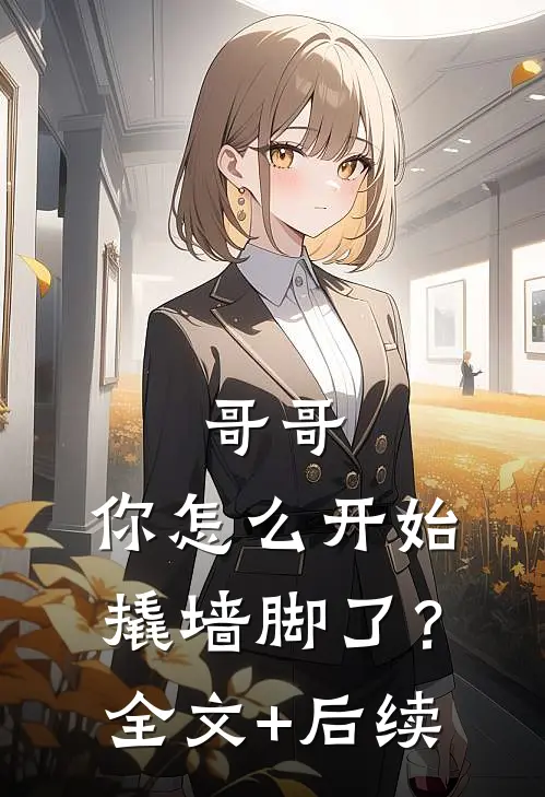 哥哥，你怎么开始撬墙脚了？全文+后续