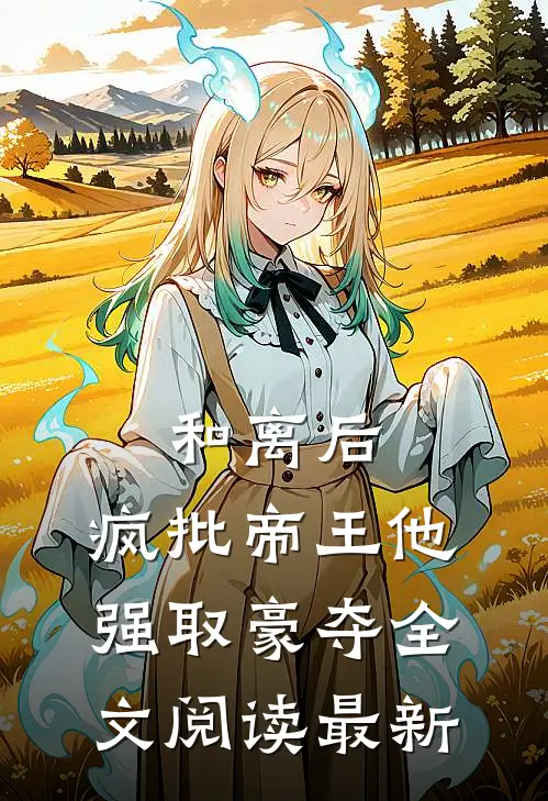 和离后，疯批帝王他强取豪夺全文阅读最新