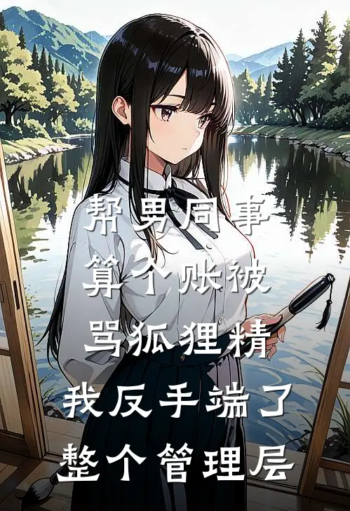 帮男同事算个账被骂狐狸精，我反手端了整个管理层