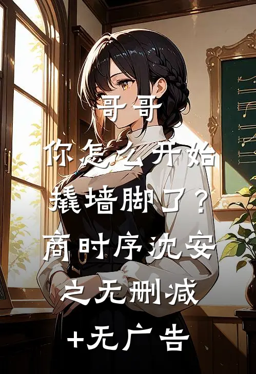 哥哥，你怎么开始撬墙脚了？商时序沈安之无删减+无广告
