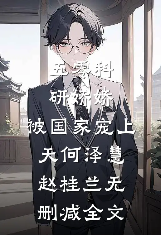 五零科研娇娇，被国家宠上天何泽慧赵桂兰无删减全文