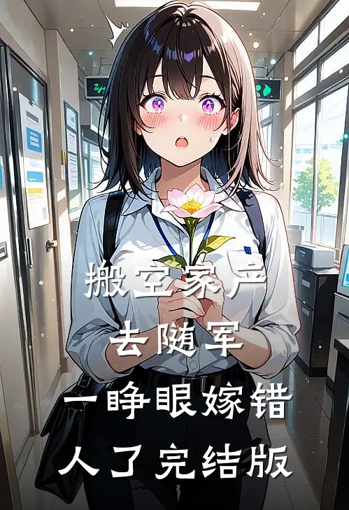 搬空家产去随军，一睁眼嫁错人了完结版