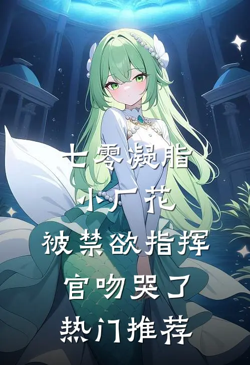 七零凝脂小厂花，被禁欲指挥官吻哭了热门推荐