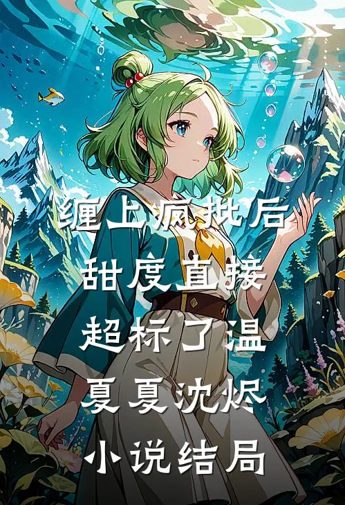 缠上疯批后，甜度直接超标了温夏夏沈烬小说结局
