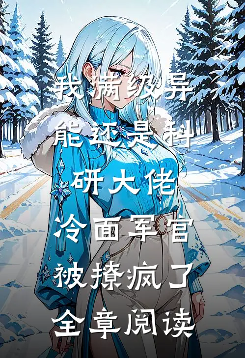 我满级异能还是科研大佬，冷面军官被撩疯了全章阅读