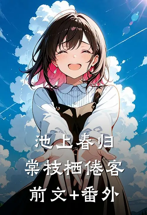池上春归，棠枝栖倦客前文+番外